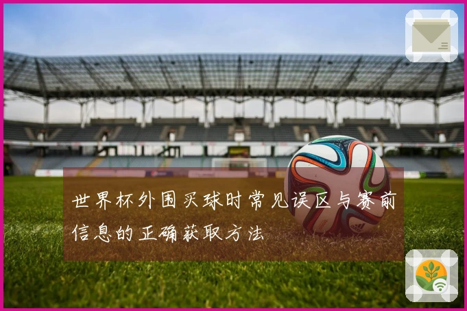 世界杯外围买球时常见误区与赛前信息的正确获取方法