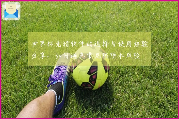 世界杯竞猜软件的选择与使用经验分享，如何避免常见陷阱和风险