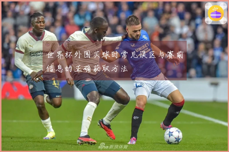 世界杯外围买球时常见误区与赛前信息的正确获取方法